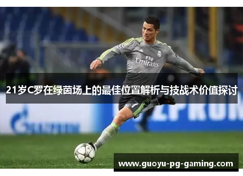21岁C罗在绿茵场上的最佳位置解析与技战术价值探讨