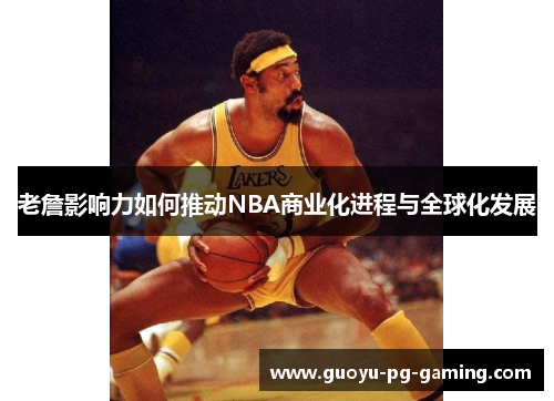 老詹影响力如何推动NBA商业化进程与全球化发展