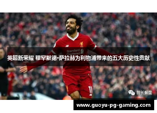 英超新荣耀 穆罕默德·萨拉赫为利物浦带来的五大历史性贡献