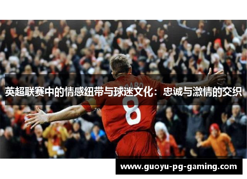 英超联赛中的情感纽带与球迷文化：忠诚与激情的交织