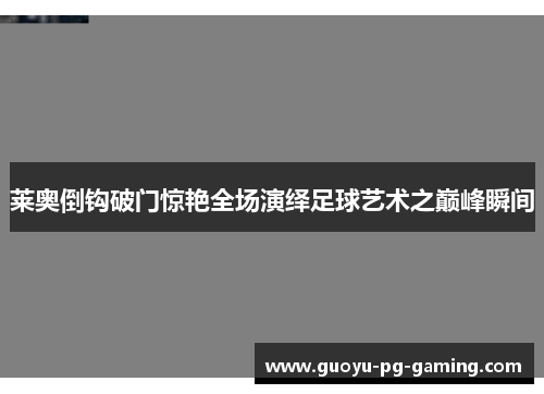 莱奥倒钩破门惊艳全场演绎足球艺术之巅峰瞬间