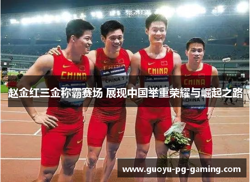 赵金红三金称霸赛场 展现中国举重荣耀与崛起之路