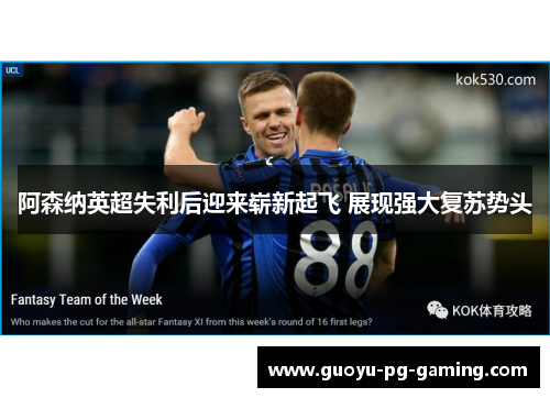 阿森纳英超失利后迎来崭新起飞 展现强大复苏势头