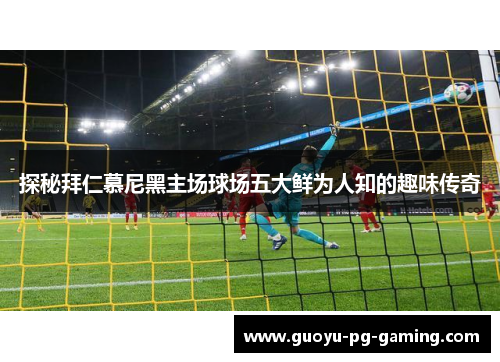 探秘拜仁慕尼黑主场球场五大鲜为人知的趣味传奇
