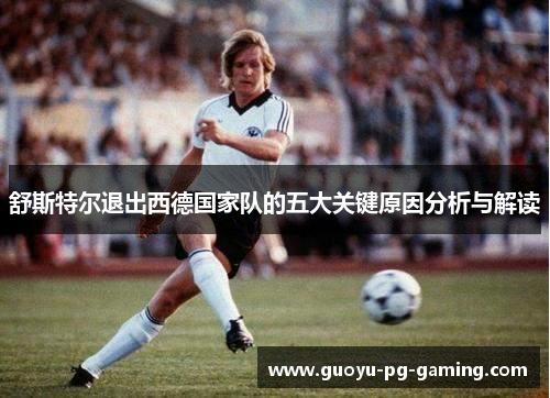 舒斯特尔退出西德国家队的五大关键原因分析与解读
