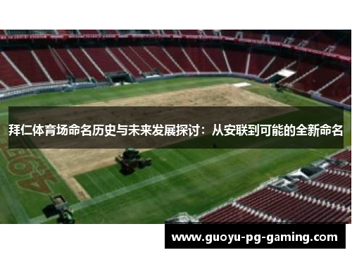 拜仁体育场命名历史与未来发展探讨：从安联到可能的全新命名
