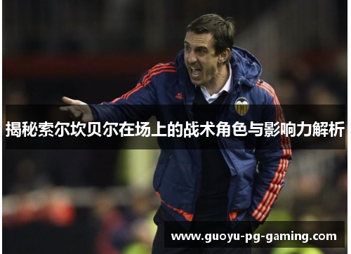 揭秘索尔坎贝尔在场上的战术角色与影响力解析