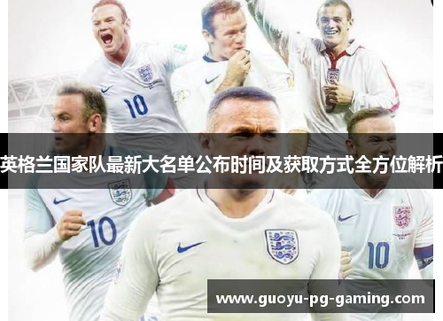 英格兰国家队最新大名单公布时间及获取方式全方位解析