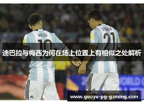 迪巴拉与梅西为何在场上位置上有相似之处解析