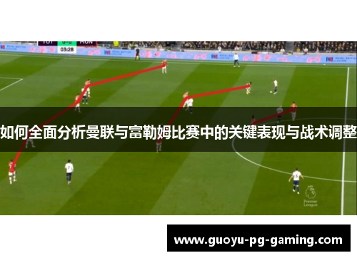 如何全面分析曼联与富勒姆比赛中的关键表现与战术调整