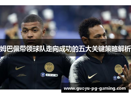 姆巴佩带领球队走向成功的五大关键策略解析