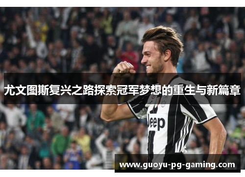 尤文图斯复兴之路探索冠军梦想的重生与新篇章 尤文图斯复兴之路探索冠军梦想的重生与新篇章