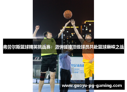 弗劳尔斯篮球精英挑战赛：激情碰撞顶级球员共赴篮球巅峰之战