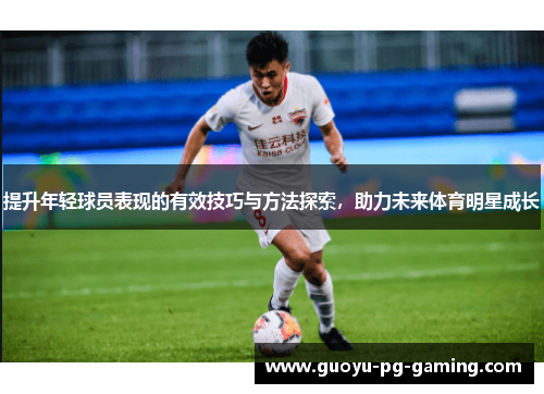 提升年轻球员表现的有效技巧与方法探索，助力未来体育明星成长