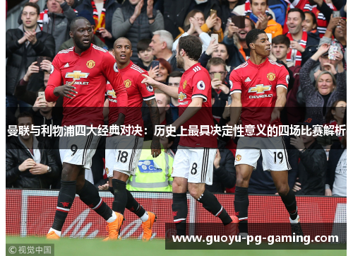 曼联与利物浦四大经典对决：历史上最具决定性意义的四场比赛解析