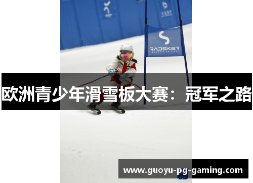 欧洲青少年滑雪板大赛:冠军之路 欧洲青少年滑雪板大赛:冠军之路
