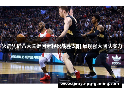 火箭凭借八大关键因素轻松战胜太阳 展现强大团队实力
