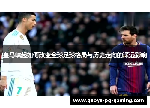 皇马崛起如何改变全球足球格局与历史走向的深远影响