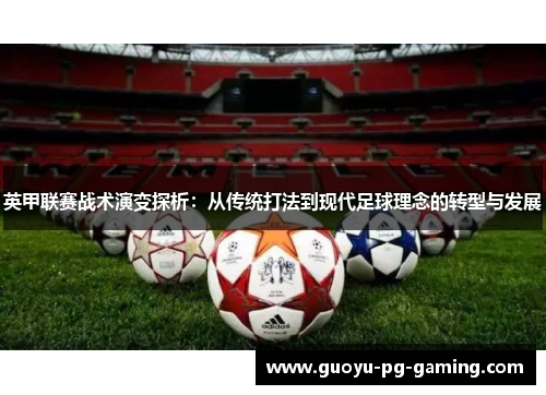 英甲联赛战术演变探析:从传统打法到现代足球理念的转型与发展 英甲联赛战术演变探析:从传统打法到现代足球理念的转型与发展