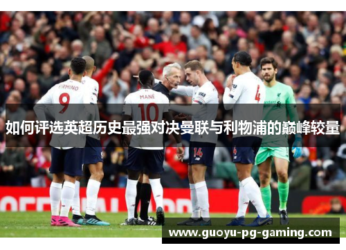 如何评选英超历史最强对决曼联与利物浦的巅峰较量 如何评选英超历史最强对决曼联与利物浦的巅峰较量