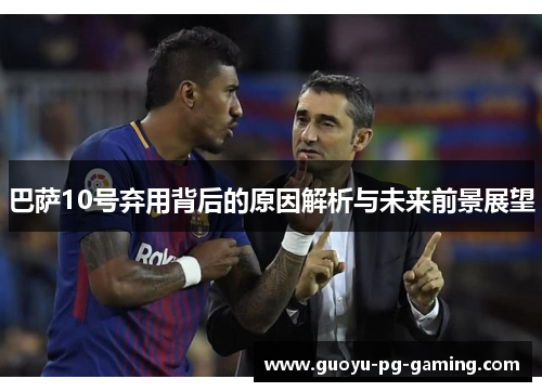 巴萨10号弃用背后的原因解析与未来前景展望 巴萨10号弃用背后的原因解析与未来前景展望