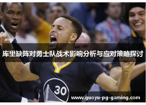 库里缺阵对勇士队战术影响分析与应对策略探讨 库里缺阵对勇士队战术影响分析与应对策略探讨