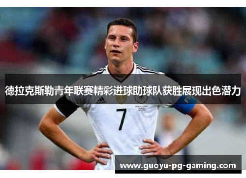德拉克斯勒青年联赛精彩进球助球队获胜展现出色潜力 德拉克斯勒青年联赛精彩进球助球队获胜展现出色潜力