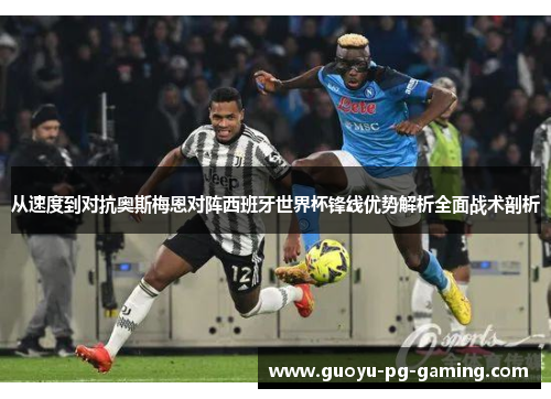 从速度到对抗奥斯梅恩对阵西班牙世界杯锋线优势解析全面战术剖析