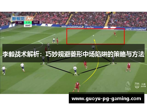 李毅战术解析：巧妙规避菱形中场陷阱的策略与方法