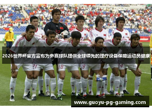 2026世界杯官方宣布为参赛球队提供全球领先的理疗设备保障运动员健康