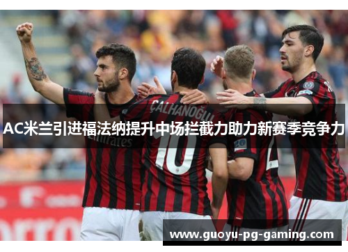 AC米兰引进福法纳提升中场拦截力助力新赛季竞争力