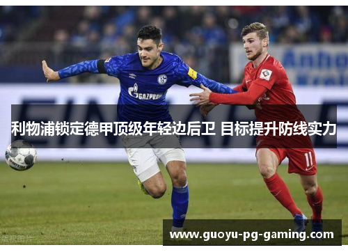 利物浦锁定德甲顶级年轻边后卫 目标提升防线实力 利物浦锁定德甲顶级年轻边后卫 目标提升防线实力