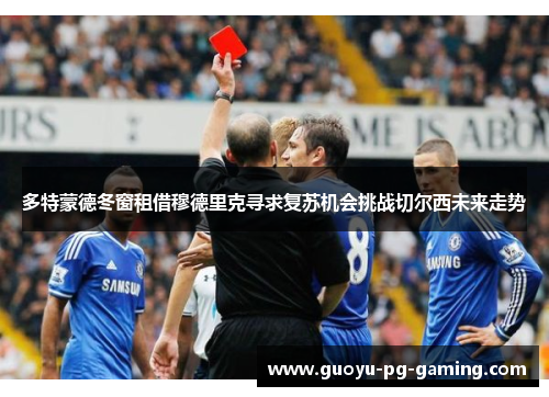 多特蒙德冬窗租借穆德里克寻求复苏机会挑战切尔西未来走势 多特蒙德冬窗租借穆德里克寻求复苏机会挑战切尔西未来走势