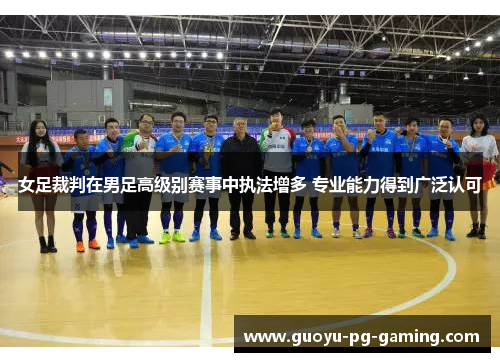 女足裁判在男足高级别赛事中执法增多 专业能力得到广泛认可