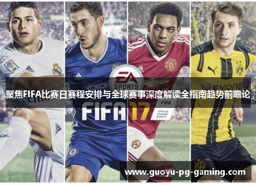 聚焦FIFA比赛日赛程安排与全球赛事深度解读全指南趋势前瞻论 聚焦FIFA比赛日赛程安排与全球赛事深度解读全指南趋势前瞻论