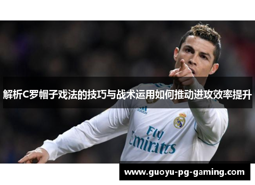 解析C罗帽子戏法的技巧与战术运用如何推动进攻效率提升