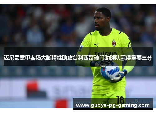迈尼昂意甲客场大脚精准助攻普利西奇破门助球队赢得重要三分