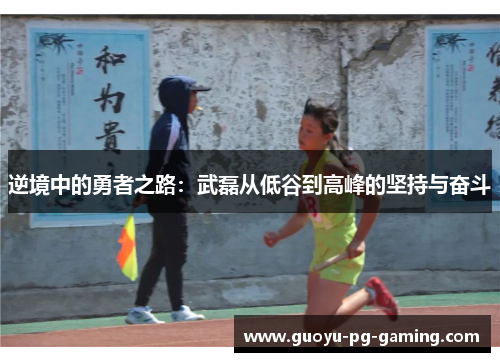 逆境中的勇者之路：武磊从低谷到高峰的坚持与奋斗