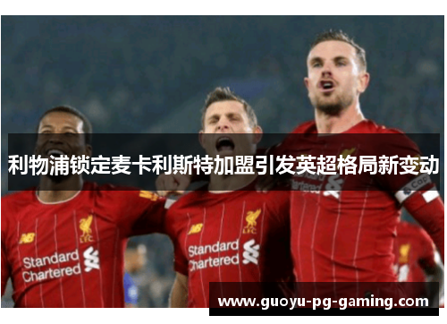 利物浦锁定麦卡利斯特加盟引发英超格局新变动 利物浦锁定麦卡利斯特加盟引发英超格局新变动