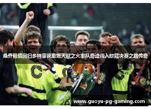 桑乔租借回归多特蒙德重燃天赋之火率队奇迹闯入欧冠决赛之路传奇 桑乔租借回归多特蒙德重燃天赋之火率队奇迹闯入欧冠决赛之路传奇