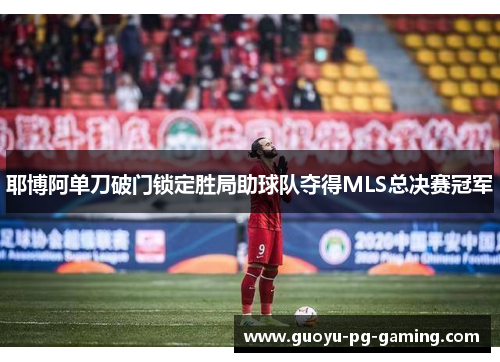 耶博阿单刀破门锁定胜局助球队夺得MLS总决赛冠军