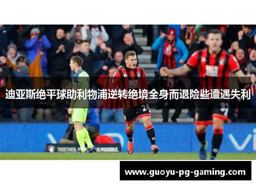 迪亚斯绝平球助利物浦逆转绝境全身而退险些遭遇失利