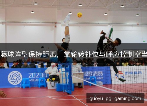 藤球阵型保持距离,靠轮转补位与呼应控制空当 藤球阵型保持距离,靠轮转补位与呼应控制空当